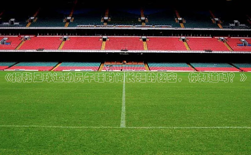 BETVLCTOR官方网站皮阿诺《揭秘足球运动员午睡时间长短的秘密，你知道吗？》