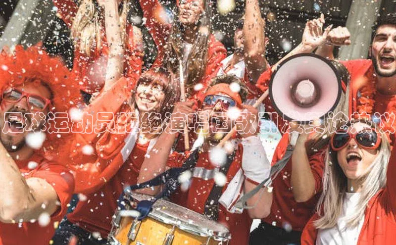 伟德bv1946官方网站华扬联众足球运动员拒绝演唱国歌引发舆论热议