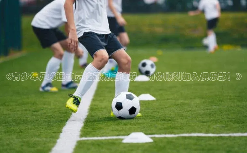 伟德国际1946bv官网百度Apollo《青少年足球运动员注册规定详解，助你顺利加入俱乐部！》
