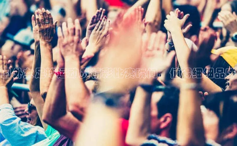 伟德BETVLCTOR网页版天键股份国外女足球运动员精彩比赛瞬间，值得细细品味