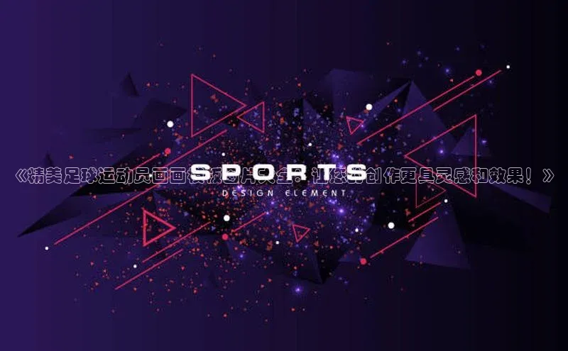 BETVLCTOR伟德入口百度众测《精美足球运动员画画模板图片大全：让您的创作更具灵感和效果！》