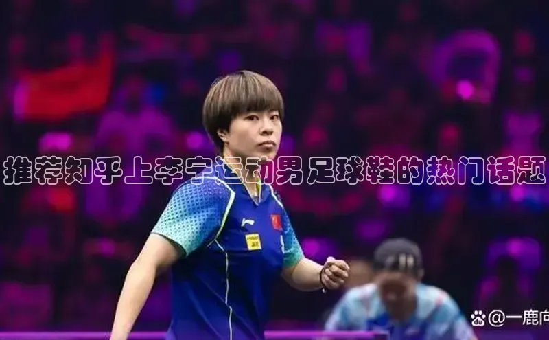 BETVLCTOR伟德在线雷柏科技推荐知乎上李宁运动男足球鞋的热门话题