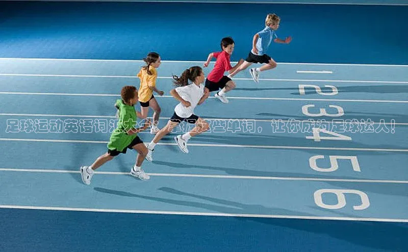 伟德betvlctor体育集团百度安全社区足球运动英语词汇大全：掌握这些单词，让你成为足球达人！