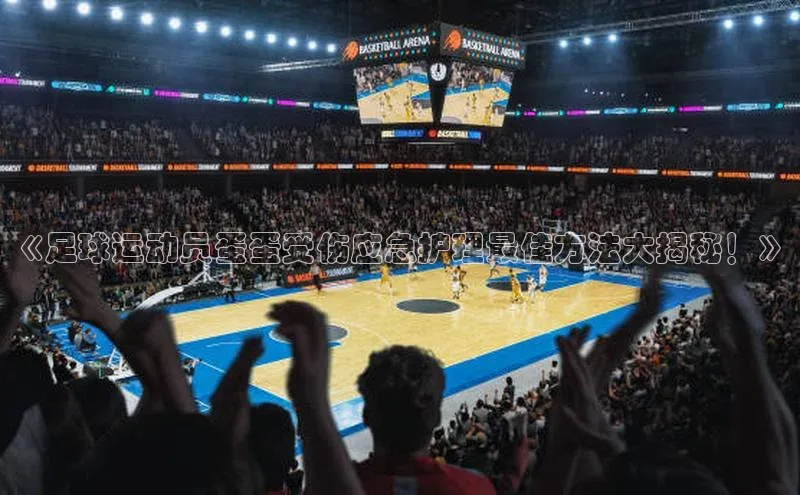 BETVLCTOR伟德入口阿里尔公司《足球运动员蛋蛋受伤应急护理最佳方法大揭秘！》