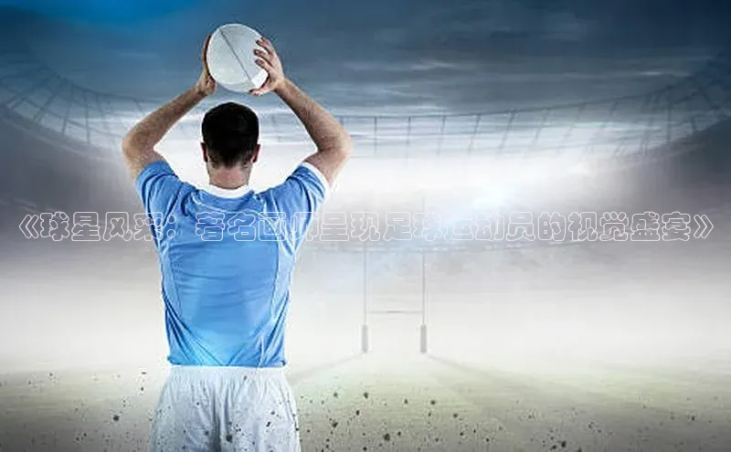 BETVLCTOR伟德在线百度技术学院《球星风采：著名画师呈现足球运动员的视觉盛宴》