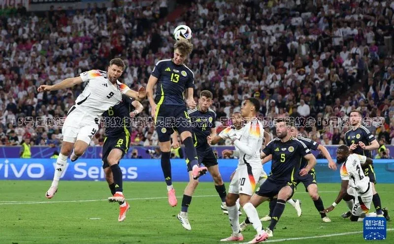 伟德betvlctor体育集团爱慕股份15号足球运动员手臂纹身设计灵感大揭秘，足球运动员手臂纹身15号图案分享