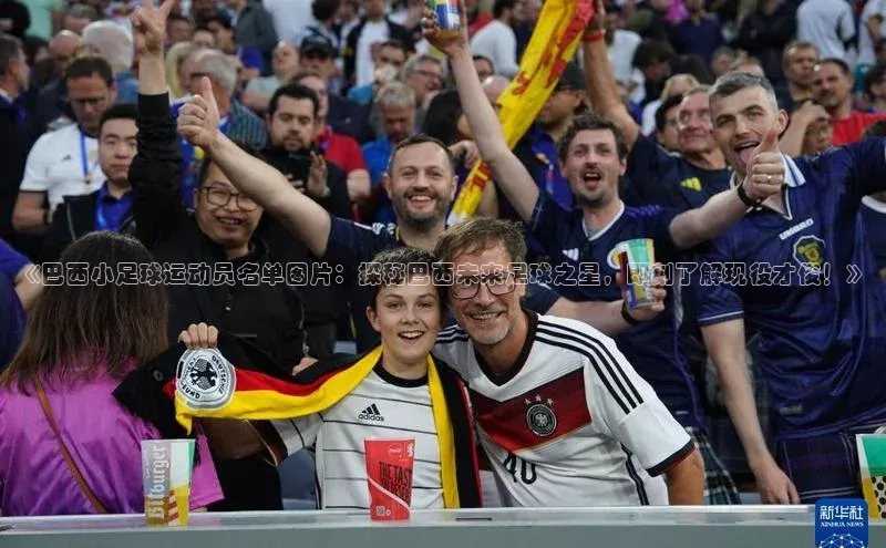 BETVLCTOR伟德入口百度众测《巴西小足球运动员名单图片：探秘巴西未来足球之星，即刻了解现役才俊！》