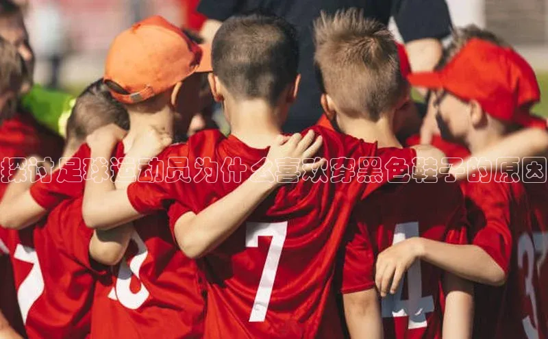 伟德国际1946bv官网小红书探讨足球运动员为什么喜欢穿黑色鞋子的原因