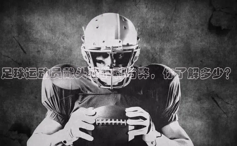 BETVLCTOR伟德官网下载1946百度学术足球运动员戴头套的利与弊，你了解多少？