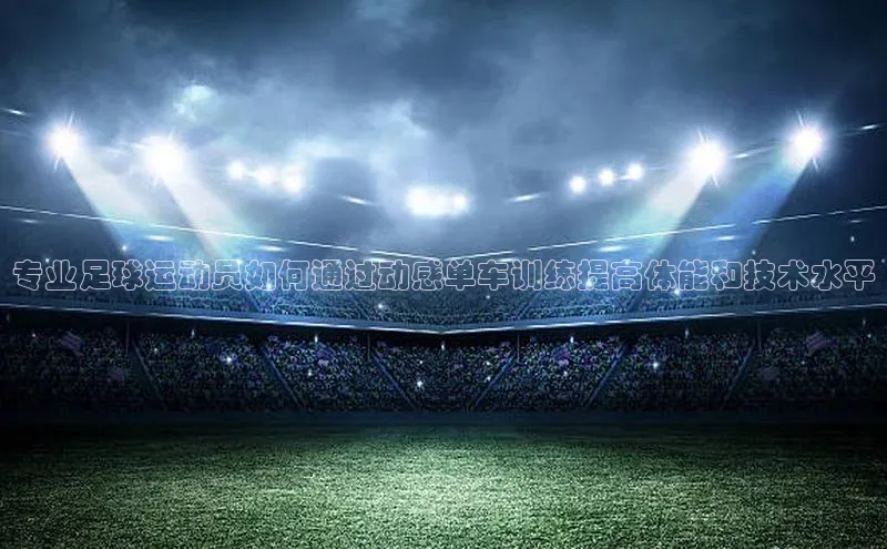 伟德国际手机1946挪威主权基金专业足球运动员如何通过动感单车训练提高体能和技术水平