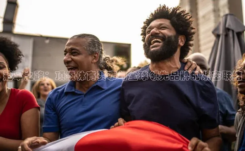 伟德betvlctor国际官网壹网壹创冠军之路：顶级体育赛事与全球领先品牌的紧密联结