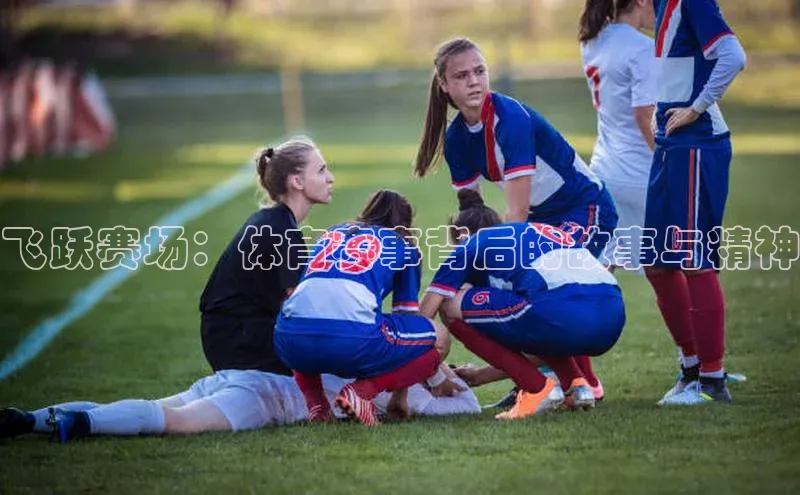 伟德betvlctor1946体育姚记科技飞跃赛场：体育赛事背后的故事与精神