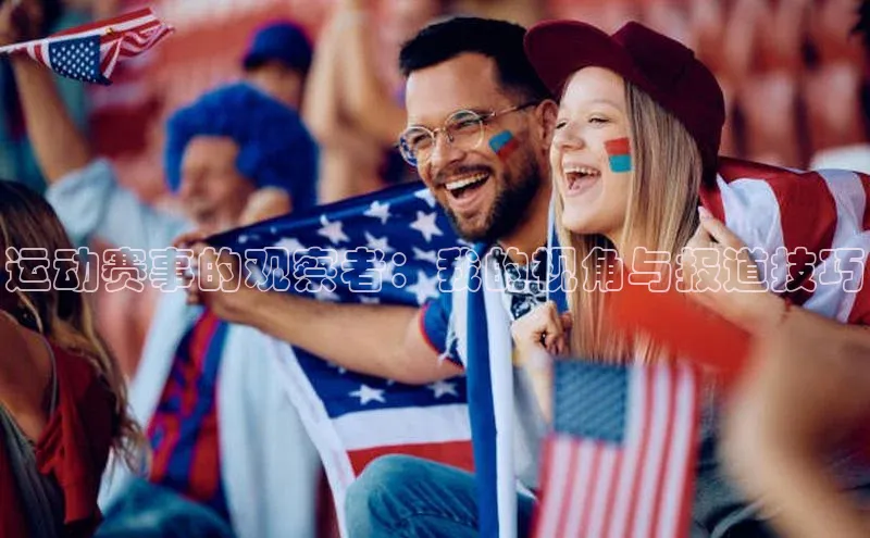 伟德betvlctor体育集团梯哥哥科技运动赛事的观察者：我的视角与报道技巧