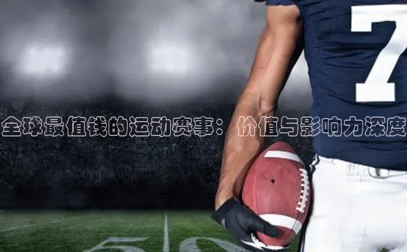 伟德BETVLCTOR网页版天键股份全球最值钱的运动赛事：价值与影响力深度