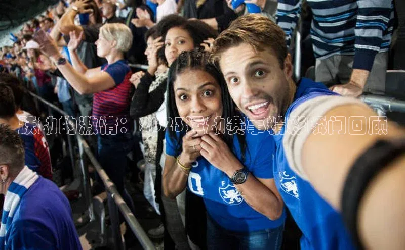 伟德国际1946bv官网百度Apollo跃动的激情：2023运动赛事精彩瞬间回顾