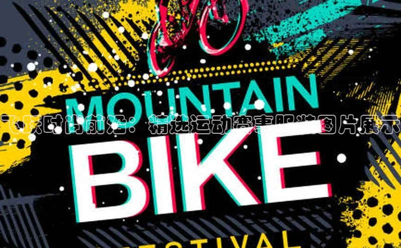 伟德bv国际体育百度游戏飞跃时尚前沿：精选运动赛事服装图片展示