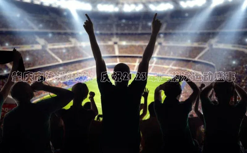 肇庆市泳池狂欢：庆祝2023年度游泳运动盛事