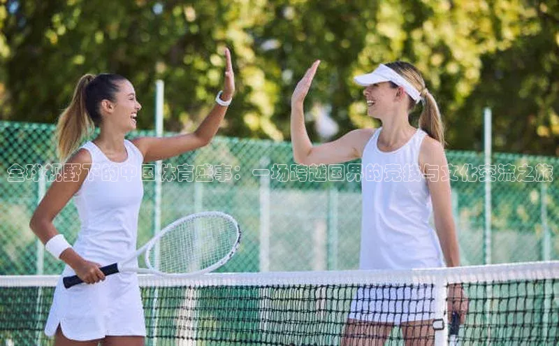 全球视野下的中国体育盛事：一场跨越国界的竞技与文化交流之旅