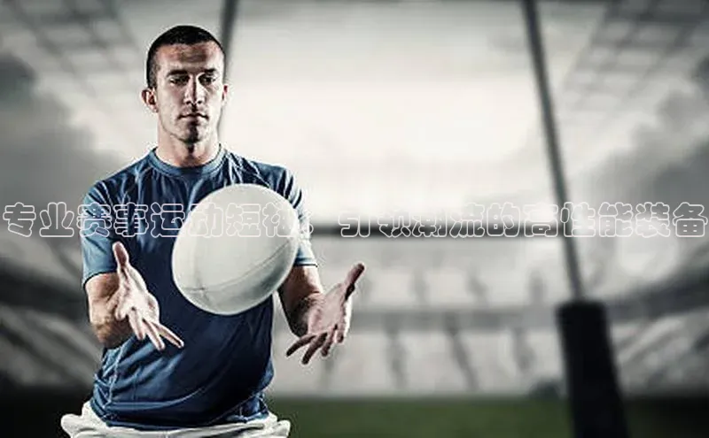 专业赛事运动短袖：引领潮流的高性能装备