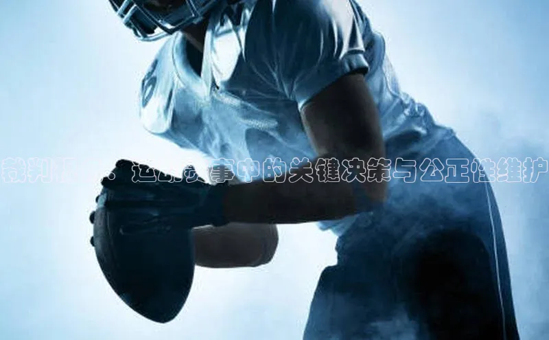 裁判视角：运动赛事中的关键决策与公正性维护