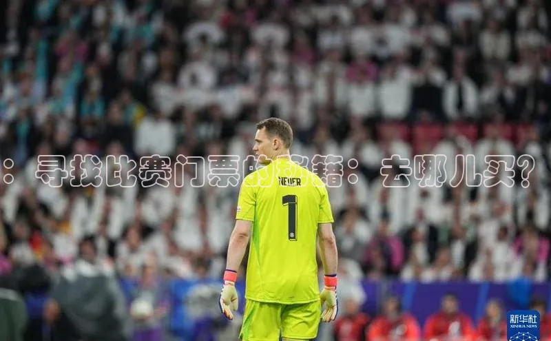 ：寻找比赛门票的秘籍：去哪儿买？