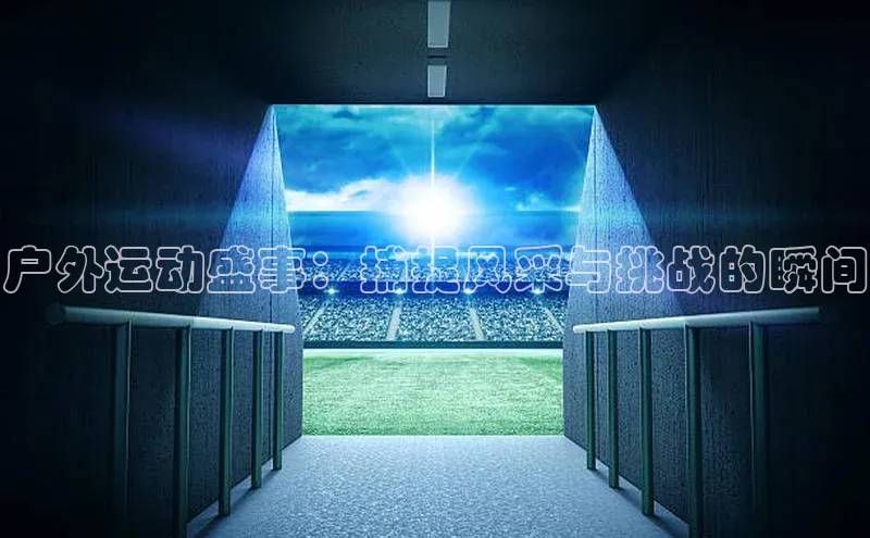 户外运动盛事：捕捉风采与挑战的瞬间