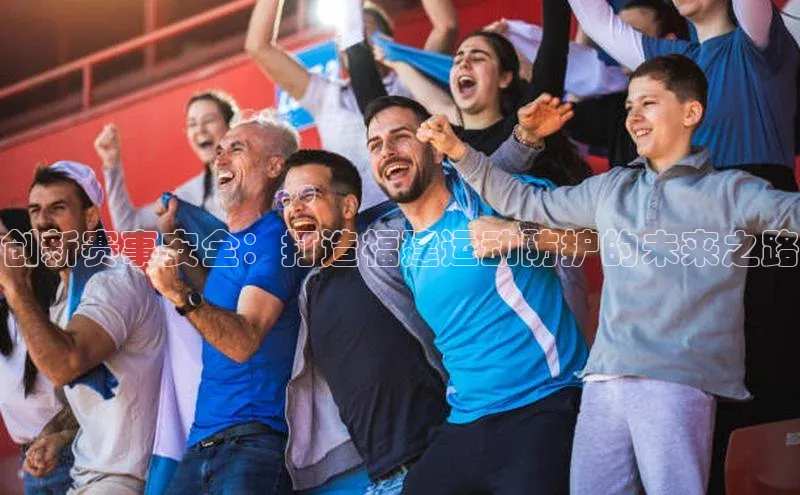 创新赛事安全：打造福建运动防护的未来之路