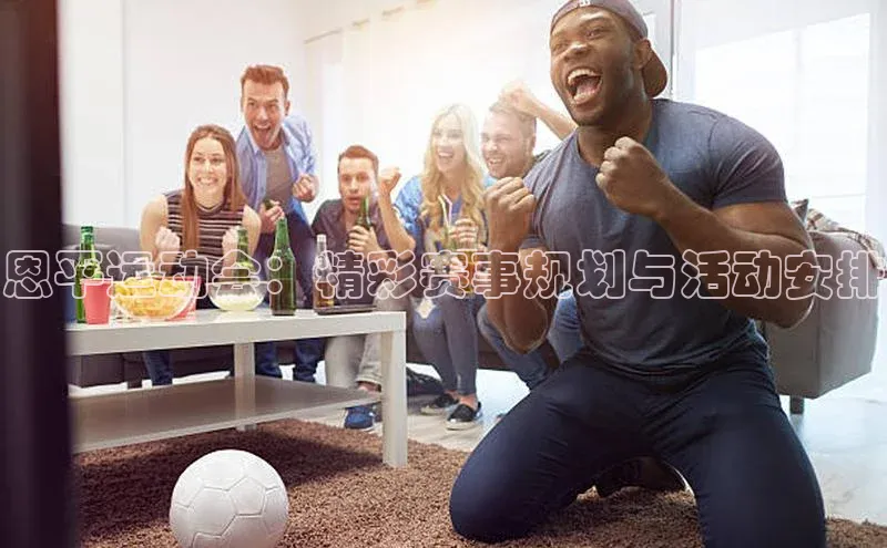 恩平运动会：精彩赛事规划与活动安排