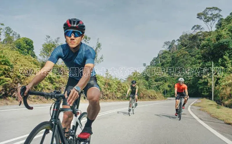 ：2023年最受期待的十大体育赛事与品牌合作计划