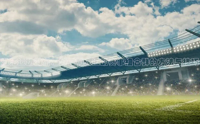 激活运动激情：如何加入运动赛事组合群的方法与技巧