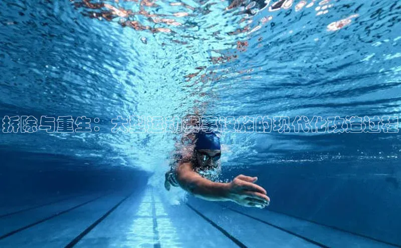 拆除与重生：大型运动赛事设施的现代化改造过程