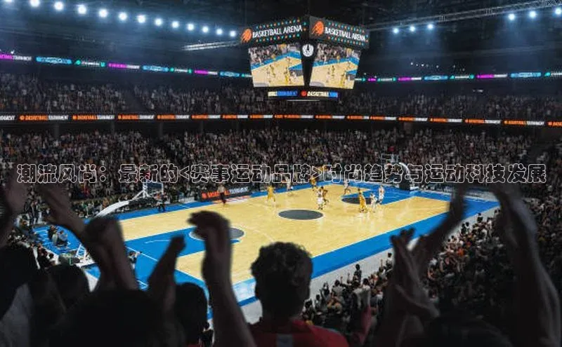 潮流风尚：最新的<赛事运动品牌>时尚趋势与运动科技发展