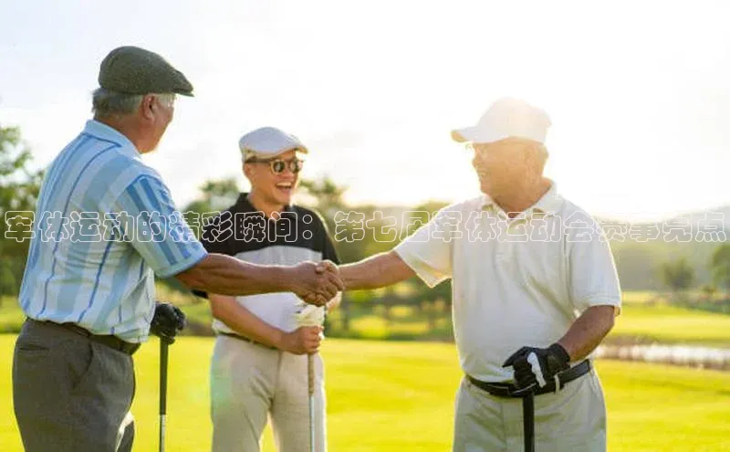 军体运动的精彩瞬间：第七届军体运动会赛事亮点