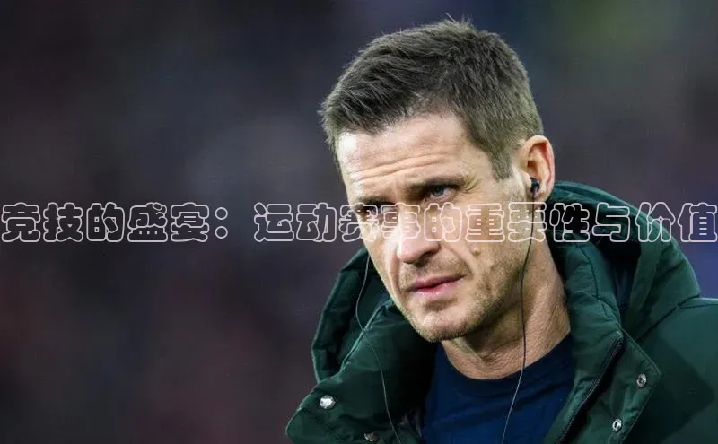 竞技的盛宴：运动赛事的重要性与价值