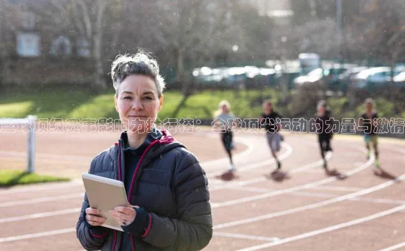 篮球顶级赛事影响力排行榜：全球顶尖运动的力量与激情