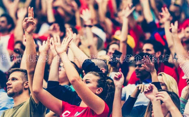运动健儿风采：记录一场场精彩赛事的个人视角与感受
