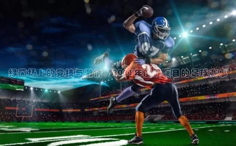 绿茵场上的竞技与激情：2023年度最瞩目的足球赛事