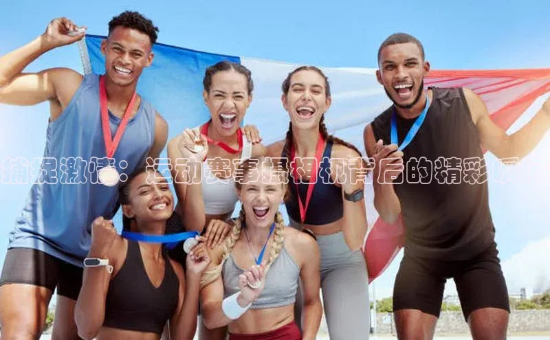 捕捉激情：运动赛事摄相机背后的精彩瞬间