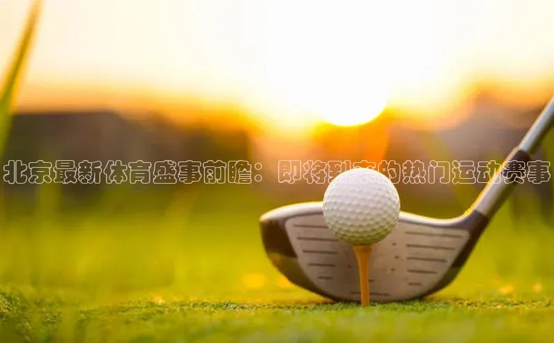 北京最新体育盛事前瞻：即将到来的热门运动赛事