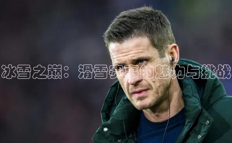 冰雪之巅：滑雪赛事的魅力与挑战