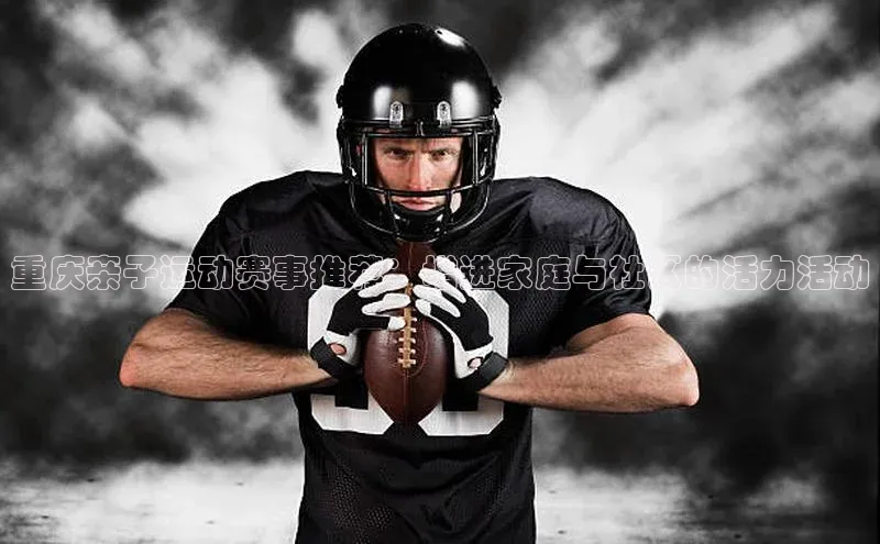 重庆亲子运动赛事推荐：增进家庭与社区的活力活动