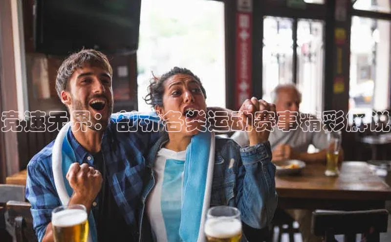 竞速无界：剖析各类运动赛事精彩解说