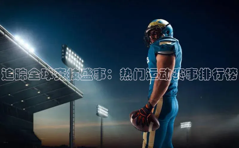 追踪全球竞技盛事：热门运动赛事排行榜