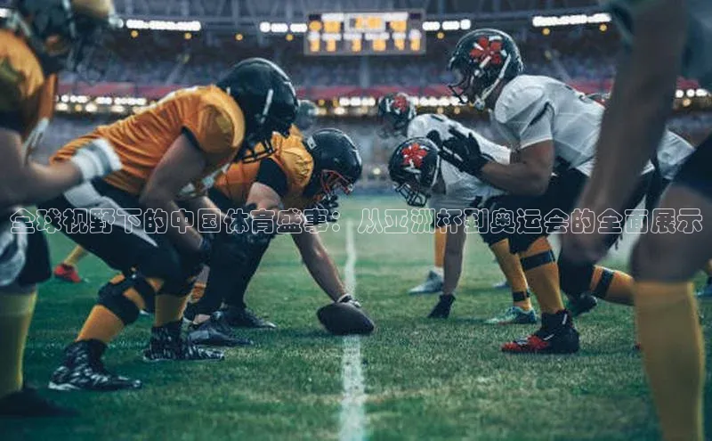 全球视野下的中国体育盛事：从亚洲杯到奥运会的全面展示