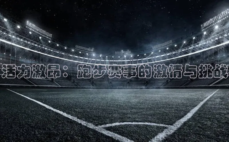 活力激昂：跑步赛事的激情与挑战