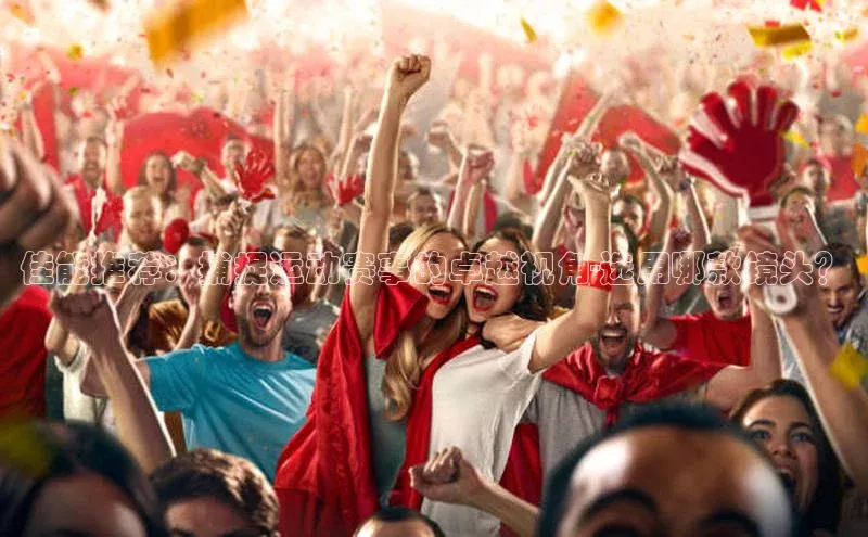 佳能推荐：捕捉运动赛事的卓越视角-选用哪款镜头？