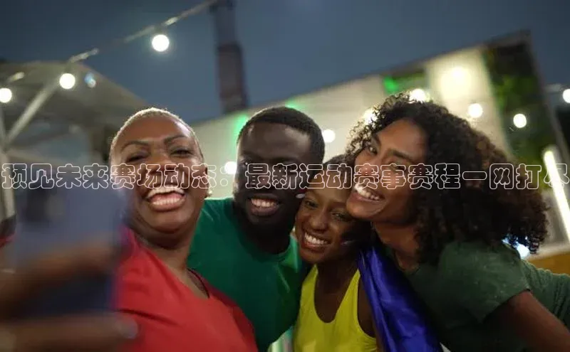 预见未来赛场动态：最新运动赛事赛程一网打尽