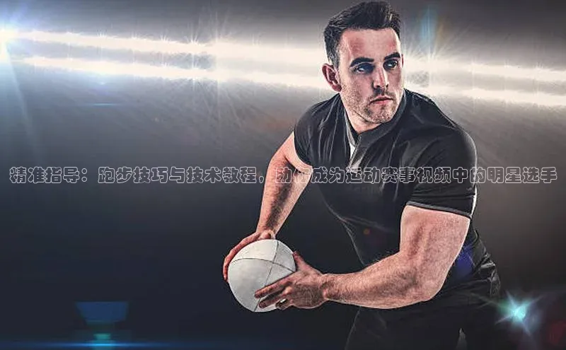 精准指导：跑步技巧与技术教程，助你成为运动赛事视频中的明星选手