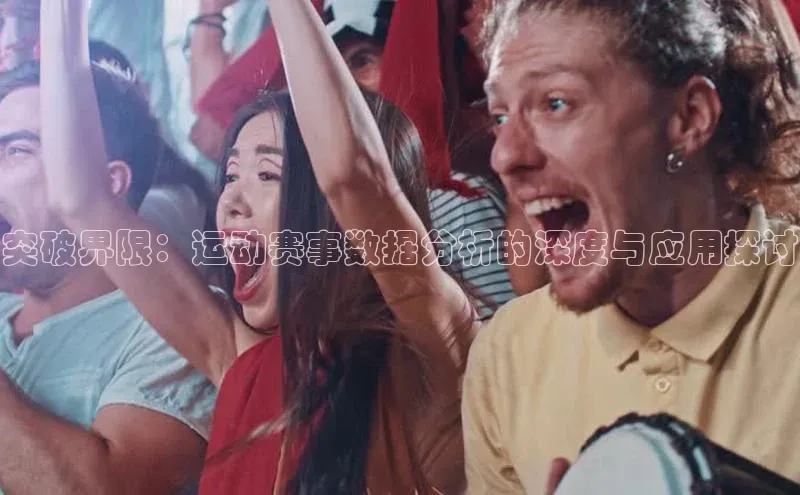 突破界限：运动赛事数据分析的深度与应用探讨