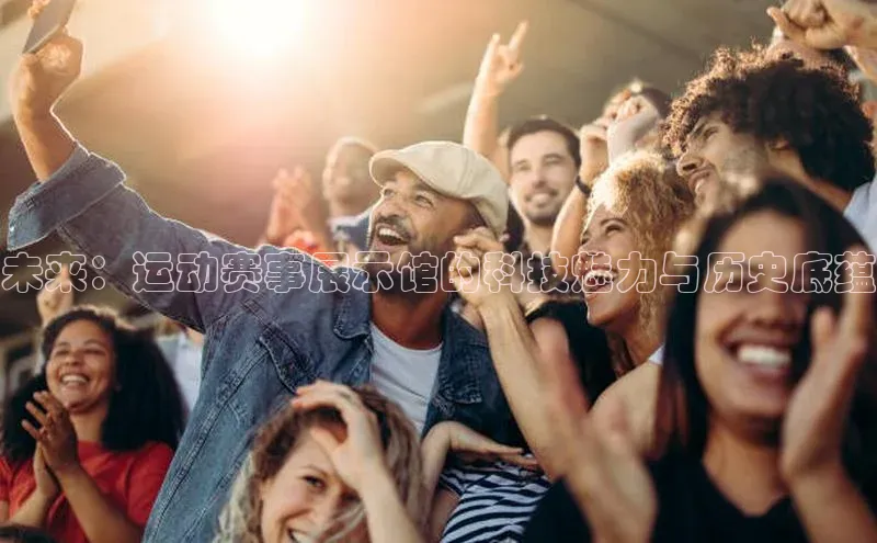 未来：运动赛事展示馆的科技魅力与历史底蕴